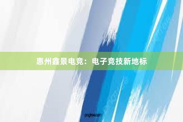 惠州鑫景电竞：电子竞技新地标